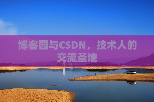 博客园与CSDN,技术人的交流圣地